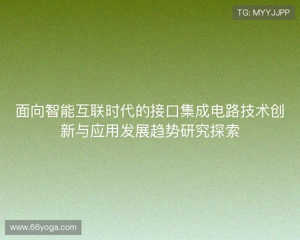 面向智能互联时代的接口集成电路技术创新与应用发展趋势研究探索